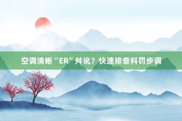 空调清晰“ER”舛讹？快速排查科罚步调