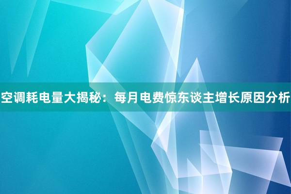 空调耗电量大揭秘：每月电费惊东谈主增长原因分析